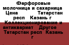 Фарфоровые молочница и сахарница › Цена ­ 1 500 - Татарстан респ., Казань г. Коллекционирование и антиквариат » Другое   . Татарстан респ.,Казань г.